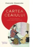 Cartea ceaiului. Armonia japoneza a artei, culturii si vietii simple - KAKUZO OKAKURA