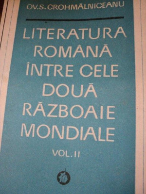 LITERATURA ROMANA INTRE CELE DOUA RAZBOAIE MONDIALE - OV. S. CROHMALNICEANU,VOL.II,BUC.1974 foto