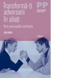 Transforma-ti adversarii in aliati. Arta persuadarii perfecte - Bob Burg