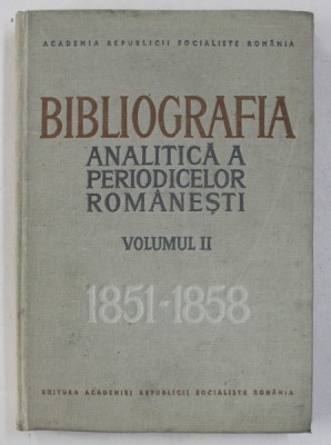 BIBLIOGRAFIA ANALITICA A PERIODICELOR ROMANESTI , VOLUMUL II (( 1851 - 1858 ) , PARTEA I , intocmita de IOAN LUPU ...OVIDIU PAPADIMA , 1970 foto