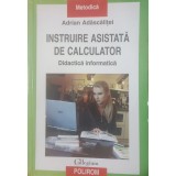 Adrian Adascalitei - Instruire asistata de calculator - Didactica informatica (Editia: 2007)