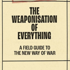 The Weaponisation of Everything: A Field Guide to the New Way of War