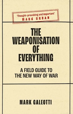 The Weaponisation of Everything: A Field Guide to the New Way of War