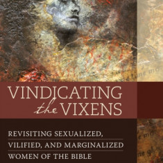 Vindicating the Vixens: Revisiting Sexualized, Vilified, and Marginalized Women of the Bible