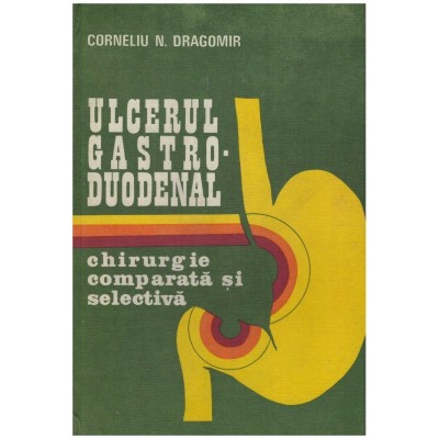 Corneliu N. Dragomir - Ulcerul gastro-duodenal - chirurgie comparata foto