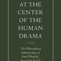 At the Center of the Human Drama: The Philosophical Anthropology of Karol Wojtya/Pope John Paul II