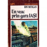 Ion Mitican - Un veac prin gara Iasi - 119976