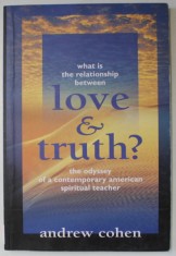 WHAT IS THE RELATIONS BETWEEN LOVE AND TRUTH ? , THE ODYSSEY OF A CONTEMPORARY AMERICAN SPIRITUAL TEACHER by ANDREW COHEN , 1999