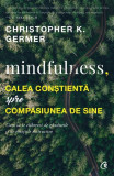 Mindfulness, calea conștientă spre compasiunea de sine - Paperback brosat - Christopher K. Germer - Curtea Veche