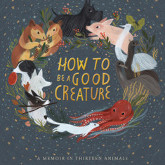 How to Be a Good Creature: A Memoir in Thirteen Animals