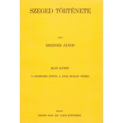Szeged t&amp;ouml;rt&amp;eacute;nete I. - A legr&amp;eacute;gibb időtől a XVIII. sz&amp;aacute;zad v&amp;eacute;g&amp;eacute;ig - Reizner J&amp;aacute;nos foto