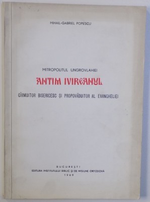 MITROPOLITUL UNGROVLAHIEI ANTIM IVIREANUL - CIRMUITOR BISERICESC SI PROPAVADUITOR AL EVANGHELIEI de MIHAIL - GABRIEL POPESCU , 1969 foto