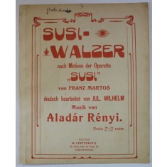 SUSI - WALZER , musik von ALADAR RENYI , NACH MOTIVEN DER OPERETTE &#039; SUSI &#039; von FRANZ MARTOS , INCEPUTUL SEC. XX , PARTITURA
