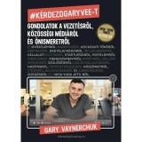 K&eacute;rdezd Gary Vee-t - Gondolatok a vezet&eacute;sről, k&ouml;z&ouml;ss&eacute;gi m&eacute;di&aacute;r&oacute;l &eacute;s &ouml;nismeretről - Gary Vaynerchuk