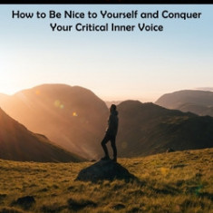 Self Sabotage: Overcome Self-sabotaging Behaviour for Life (How to Be Nice to Yourself and Conquer Your Critical Inner Voice)