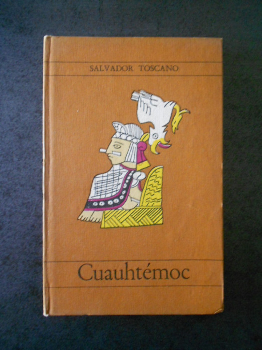 SALVATORE TOSCANO - CUAUHTEMOC, ULTIMUL CONDUCATOR AZTEC