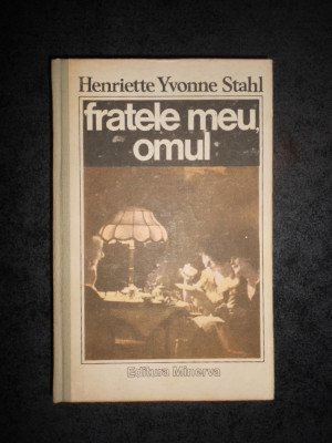 HENRIETTE YVONNE STAHL - FRATELE MEU, OMUL (1989, editie cartonata) foto