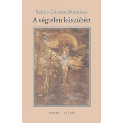 A v&amp;eacute;gtelen k&amp;uuml;sz&amp;ouml;b&amp;eacute;n - versek - pr&amp;oacute;z&amp;aacute;k - Szűcs-G&amp;aacute;sp&amp;aacute;r Borb&amp;aacute;la foto