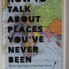 HOW TO TALK ABOUT PLACES YOU'VE NEVER BEEN , ON THE IMPORTANCE OF ARMCHAIR TRAVEL by PIERRE BAYARD , 2016