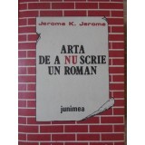 ARTA DE A NU SCRIE UN ROMAN-JEROME K. JEROME-262858