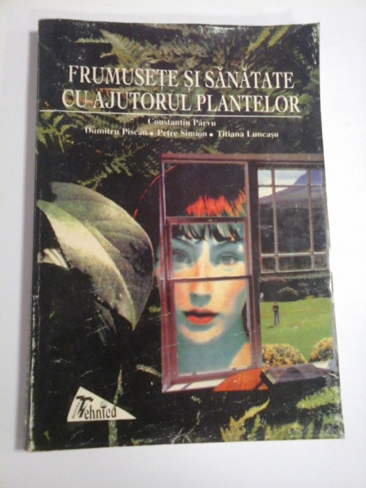 FRUMUSETE SI SANATATE CU AJUTORUL PLANTELOR - CONSTANTIN PARVU, DUMITRU PISCAN, PETRE SIMION, TITIANA LUNEASU