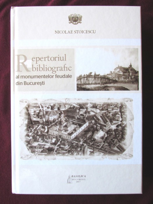 REPERTORIUL BIBLIOGRAFIC AL MONUMENTELOR FEUDALE DIN BUCURESTI, N. Stoicescu, 2017. Carte noua
