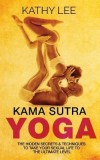 Kama Sutra Yoga: The Hidden Secrets &amp; Techniques to Take Your Sexual Life to the Ultimate Level (Color Images, Sexual Positions, Hot Ta