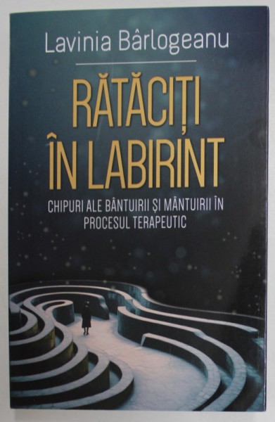 RATACITI IN LABIRINT , CHIPURI ALE BANTUIRII SI MANTUIRII IN PROCESUL TERAPEUTIC de LAVINIA BARLOGEANU , 2023