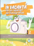 IN VACANTA CU UN APARAT DE FOTOGRAFIAT. CAIET DE JOCURI, EXERCITII SI APLICATII. CLASA A 2-A-ADINA ACHIM, E-262495