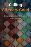 Calling All Years Good: Christian Vocation Throughout Life&#039;s Seasons