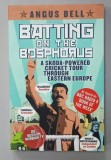 BATTING ON THE BOSPHORUS , A SKODA - POWERED CRICKET TOUR THROUGH EASTERN EUROPE by ANGUS BELL , 2008