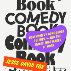 Comedy Book: The Story of How Comedy Conquered Culture-And the Magic That Makes It Work