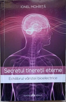 SECRETUL TINERETII ETERNE. ECHILIBRUL VARSTEI BIOELECTRICE-IONEL MOHIRTA foto