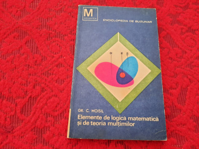 ELEMENTE DE LOGICA MATEMATICA SI DE TEORIA MULTIMILOR GR C MOISIL RF19/0 foto