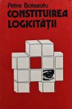 Cumpara ieftin Constituirea logicitatii - 1983 - Petre Botezatu (AT14)