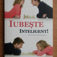 Nancy L. Van Pelt - Iubeste inteligent! Ghidul adolescentului indragostit