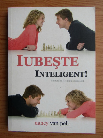 Nancy L. Van Pelt - Iubeste inteligent! Ghidul adolescentului indragostit