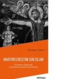 Martirii crestini sub islam. Violenta religioasa si formarea lumii musulmane (editie brosata) - Andrei Macar, Christian C. Sahner