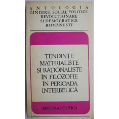 Antologia gandirii social-politice revolutionare si democratice romanesti Tendinte materialiste si rationaliste in filozofie in perioada interbelica