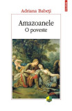 Cumpara ieftin Amazoanele O Poveste, Adriana Babeti - Editura Polirom