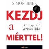 Kezdj a mi&eacute;rttel! - Az inspir&aacute;l&oacute; vezet&eacute;s titka - Simon Sinek