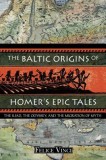 The Baltic Origins of Homer&#039;s Epic Tales: The &quot;&quot;Iliad, the &quot;&quot;Odyssey, and the Migration of Myth