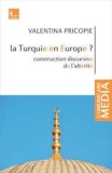 La Turquie en Europe&#039; Construction discursive de l&#039;alterite/Valentina Pricopie