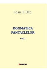 Dogmatica pantaclelor Vol.1 - Ioan T. Ulic