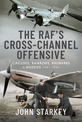 The Raf&#039;s Cross-Channel Offensive: Circuses, Ramrods, Rhubarbs and Rodeos 1940-1941