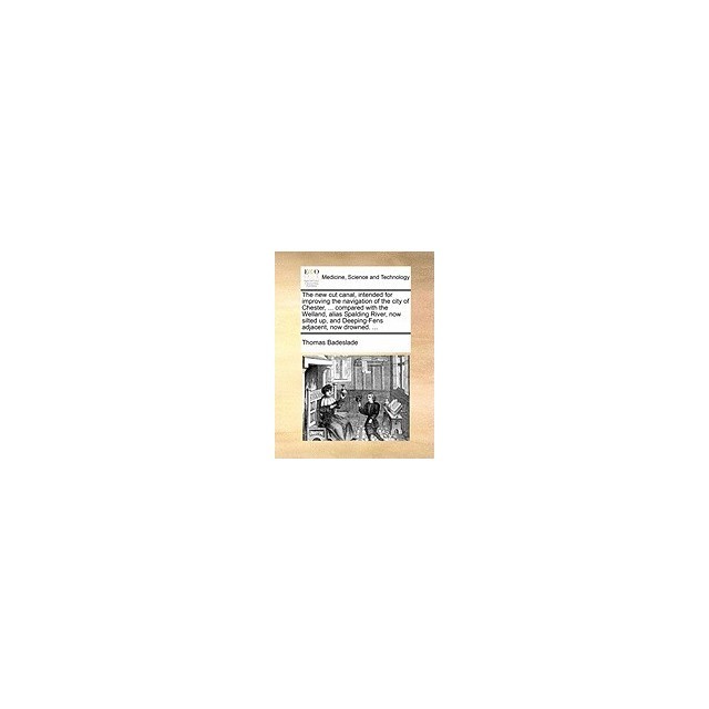 The New Cut Canal, Intended for Improving the Navigation of the City of Chester, ... Compared with the Welland, Alias Spalding River, Now Silted Up, a