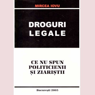 Mircea Iovu - Droguri legale. Ce nu spun politicienii si ziaristii - foto