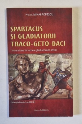 SPARTACUS SI GLADIATORII TRACO - GETO - DACI , INCURSIUNE IN LUMEA GLADIATORILOR ANTICI de MIHAI POPESCU , 2019 foto
