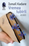 Vremea iubirii - Ismail Kadare, Humanitas