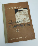 V. V. EFREMOV - REPARAREA AUTOMOBILELOR - VOL. I - 1957 - EDITURA TEHNICA